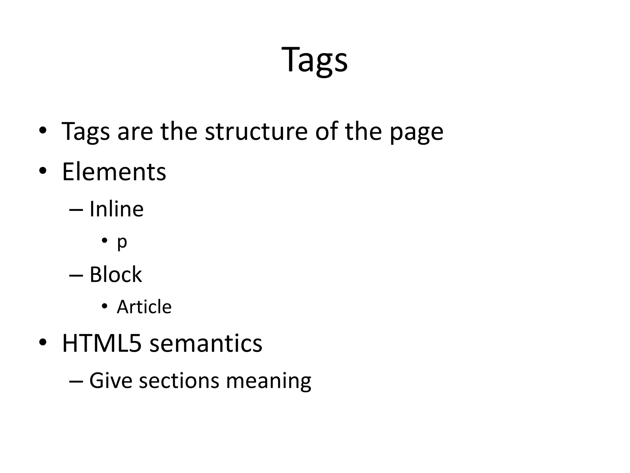 Tags
• Tags are the structure of the page
• Elements
– Inline
• p
– Block
• Article
• HTML5 semantics
– Give sections meaning
 