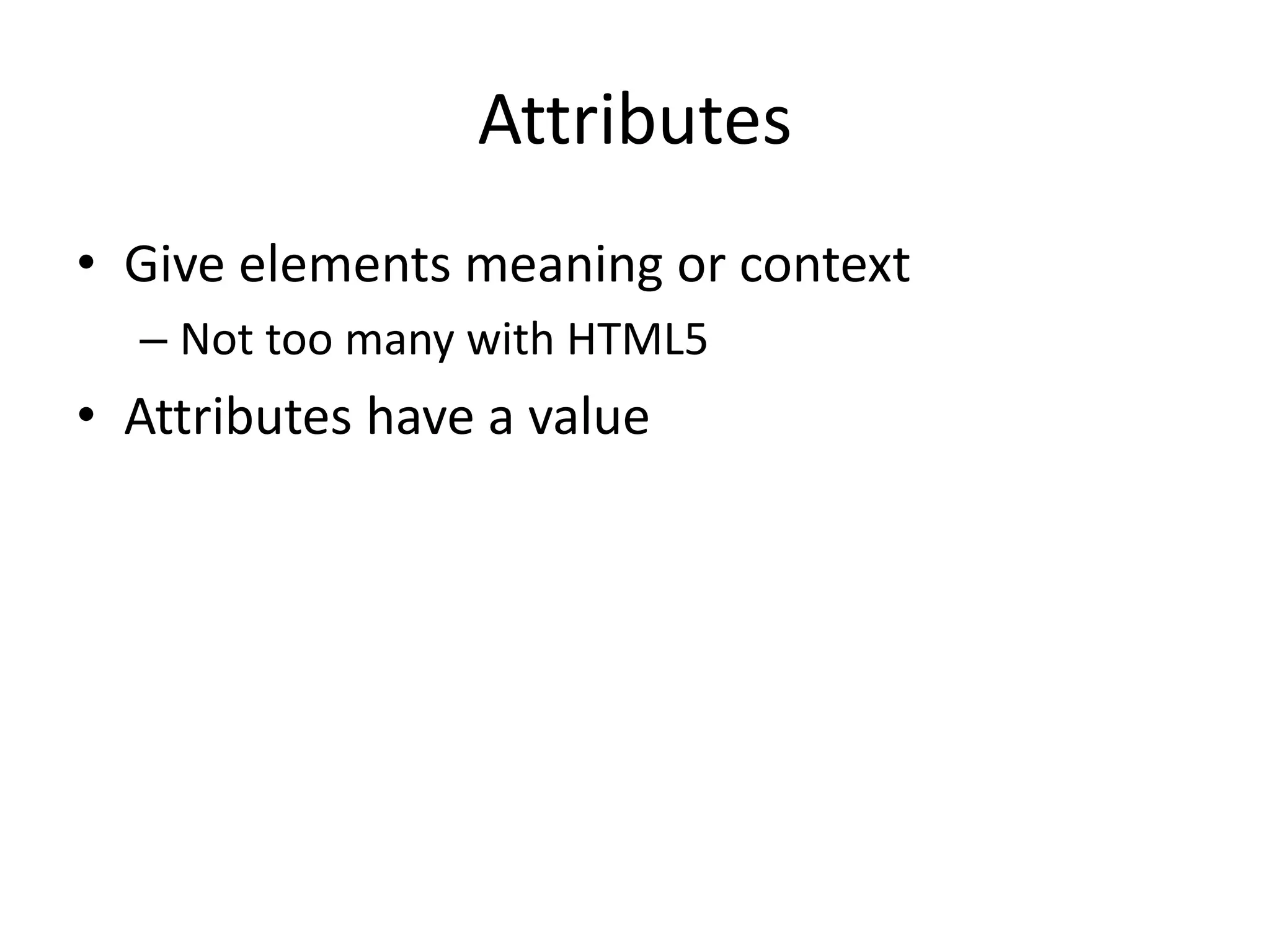 Attributes
• Give elements meaning or context
– Not too many with HTML5
• Attributes have a value
 