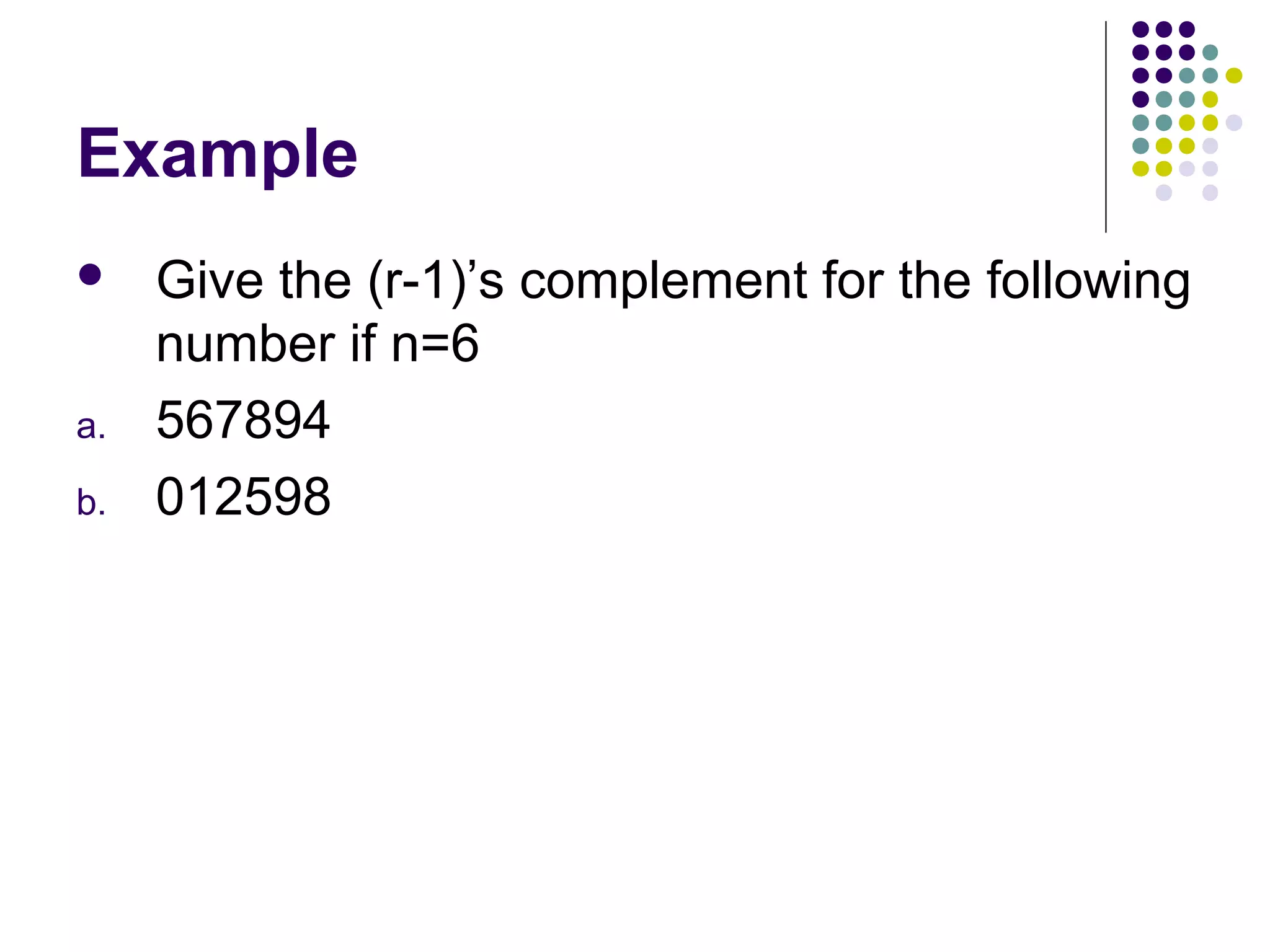 Example
    Give the (r-1)’s complement for the following
     number if n=6
a.   567894
b.   012598
 