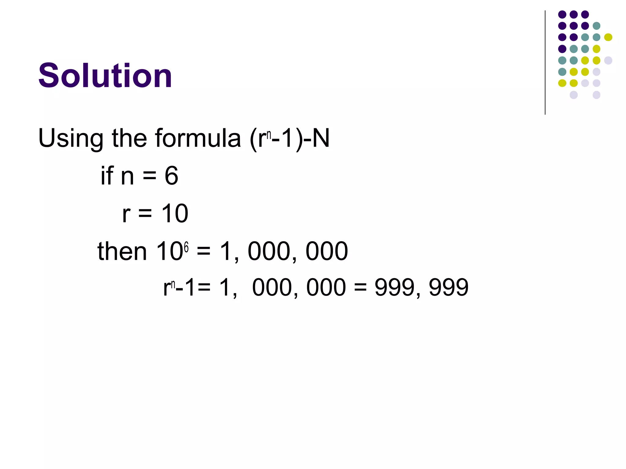 Solution
Using the formula (rn-1)-N
     if n = 6
        r = 10
     then 106 = 1, 000, 000
          rn-1= 1, 000, 000 = 999, 999
 