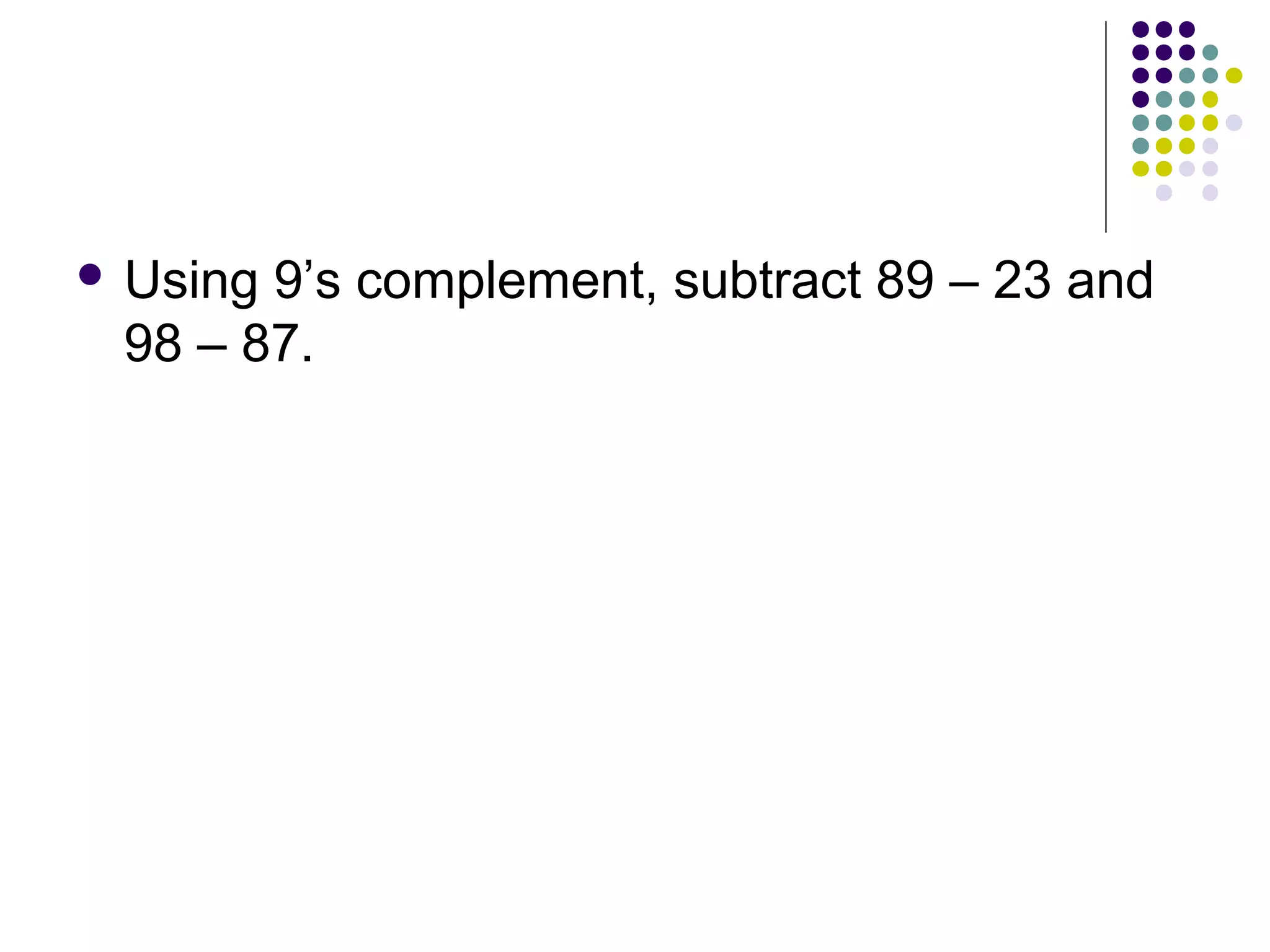  Using9’s complement, subtract 89 – 23 and
 98 – 87.
 