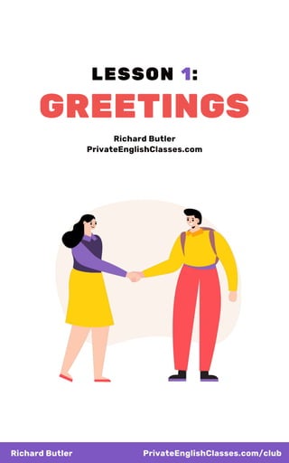 LESSON 1:
GREETINGS
Richard Butler
PrivateEnglishClasses.com
Richard Butler PrivateEnglishClasses.com/club
 