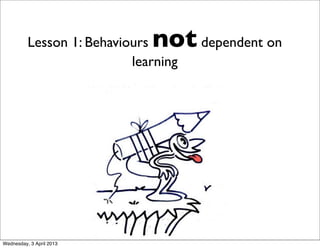 Lesson 1: Behavioursnot dependent on
                           learning




Wednesday, 3 April 2013
 