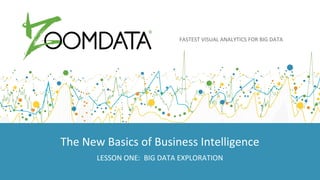 FASTEST VISUAL ANALYTICS FOR BIG DATA
The New Basics of Business Intelligence
LESSON ONE: BIG DATA EXPLORATION
 