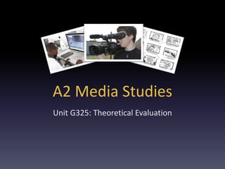 A2 Media Studies
Unit G325: Theoretical Evaluation
 