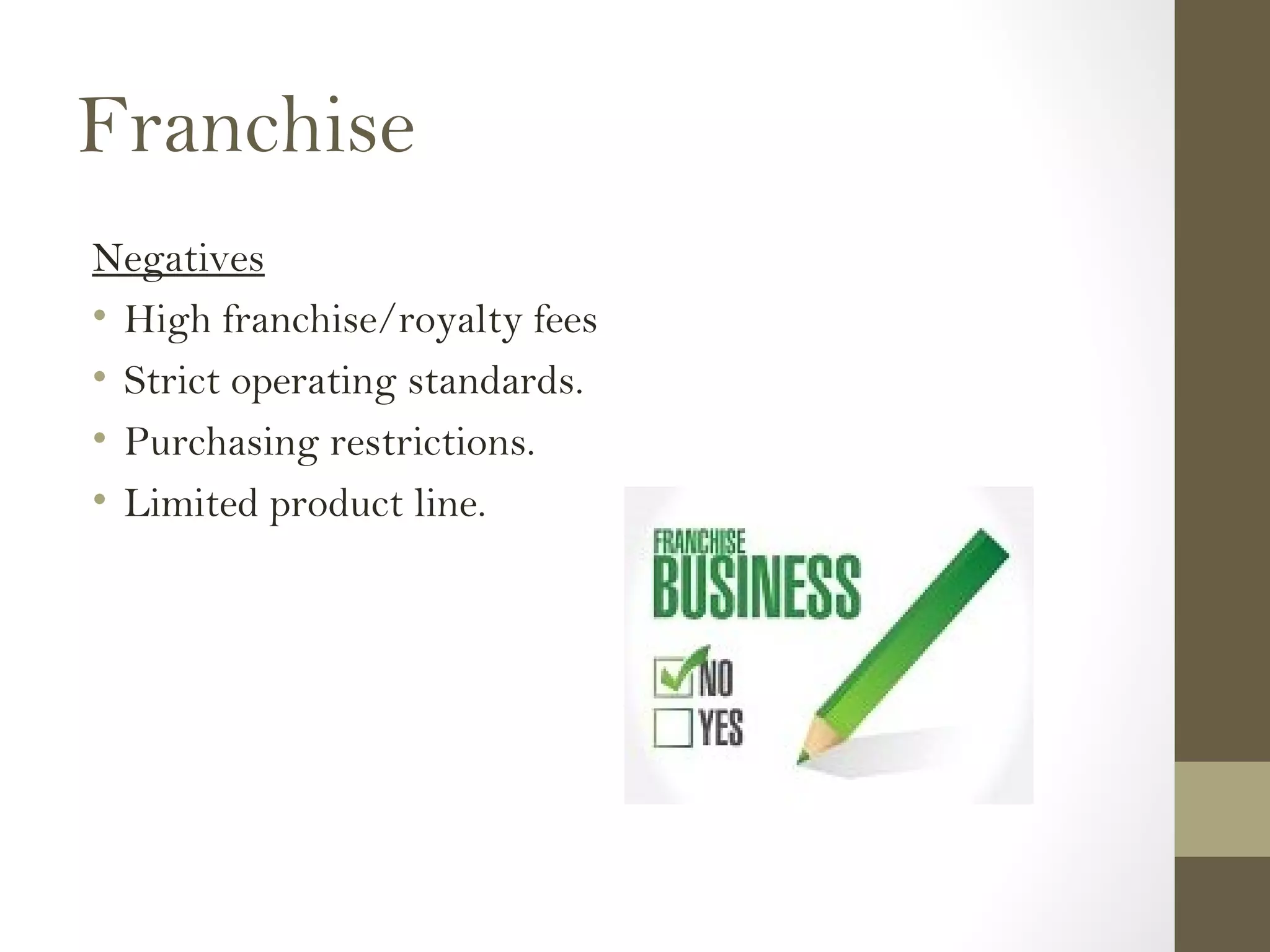 Franchise
Negatives
• High franchise/royalty fees
• Strict operating standards.
• Purchasing restrictions.
• Limited product line.
 