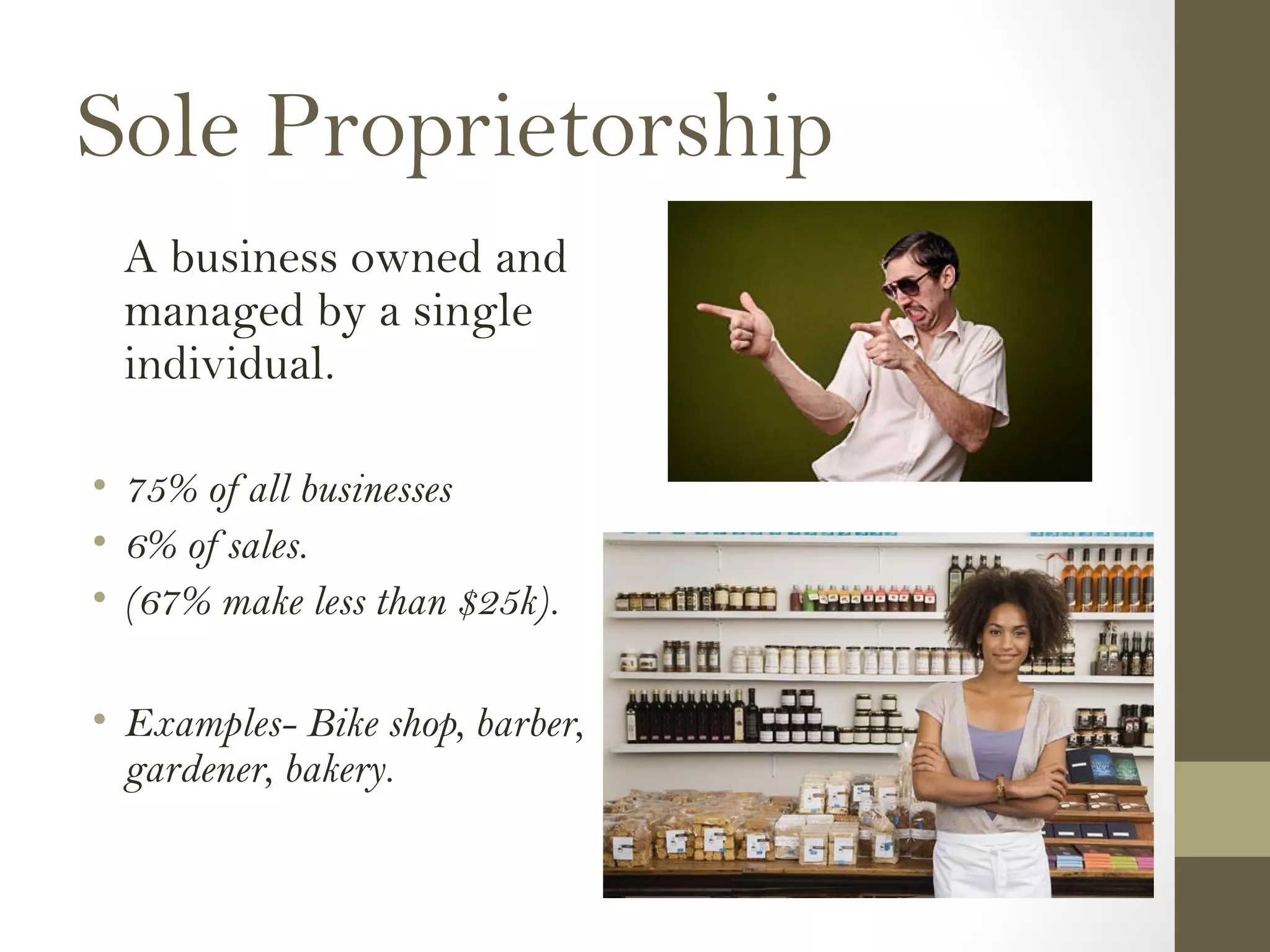 Sole Proprietorship
A business owned and
managed by a single
individual.
• 75% of all businesses
• 6% of sales.
• (67% make less than $25k).
• Examples- Bike shop, barber,
gardener, bakery.
 