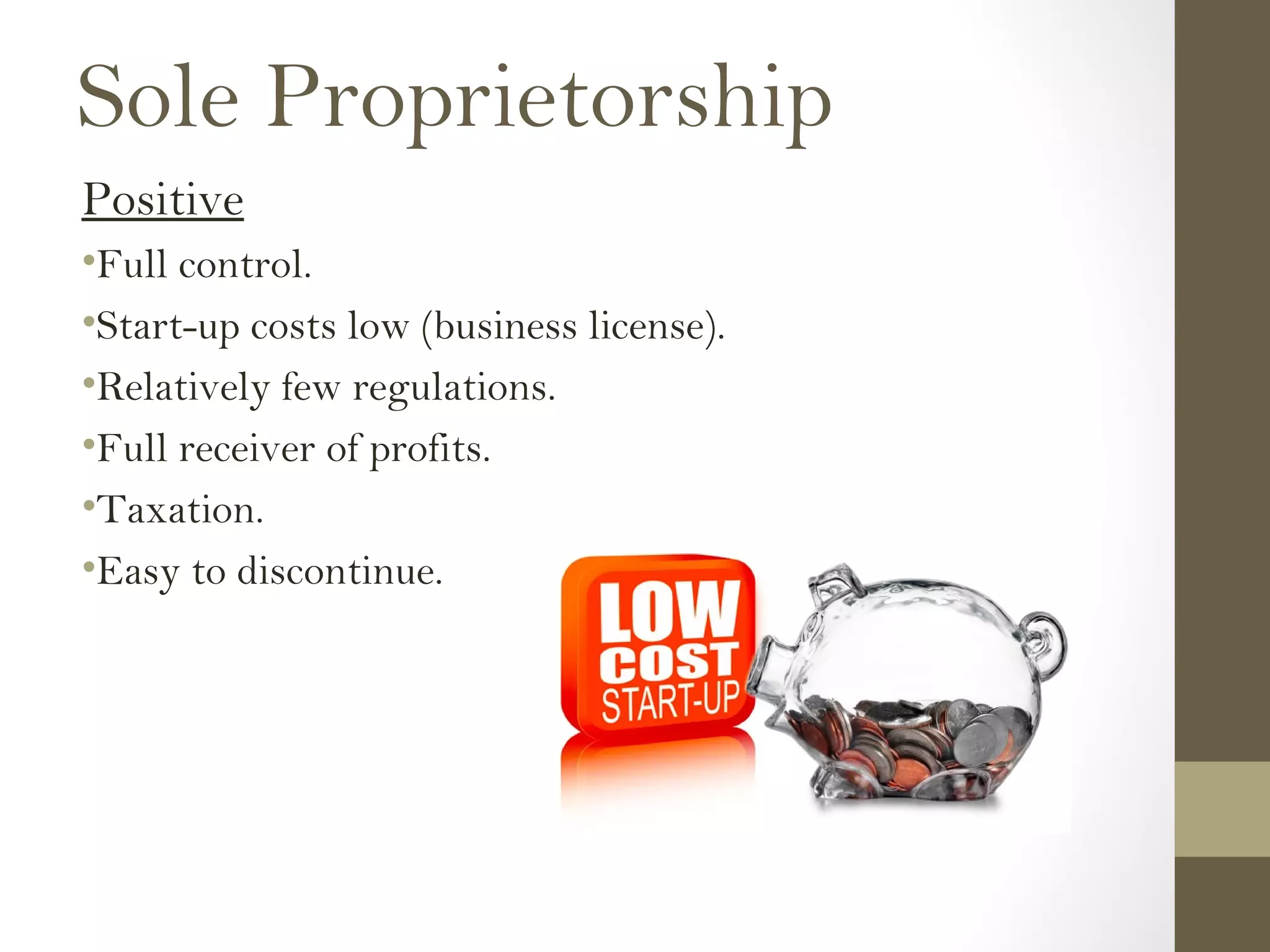 Sole Proprietorship
Positive
•Full control.
•Start-up costs low (business license).
•Relatively few regulations.
•Full receiver of profits.
•Taxation.
•Easy to discontinue.
 