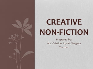 Prepared by:
Ms. Cristine Joy M. Vergara
Teacher
CREATIVE
NON-FICTION
 