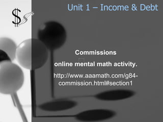 Unit 1 – Income & Debt Commissions online mental math activity. http://www.aaamath.com/g84-commission.html#section1 