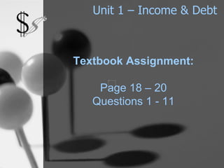Unit 1 – Income & Debt Textbook Assignment: Page 18 – 20 Questions 1 - 11 