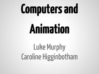 Computers and
   Animation
     Luke Murphy
Caroline Higginbotham
 