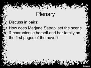 Plenary
• Discuss in pairs:
• How does Marjane Satrapi set the scene
& characterise herself and her family on
the first pages of the novel?
 