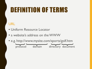 DEFINITION OF TERMS
URL
• Uniform Resource Locator
• a website’s address on the WWW
• e.g. http://www.mysite.com/sports/golf.htm
protocol domain directory document
 