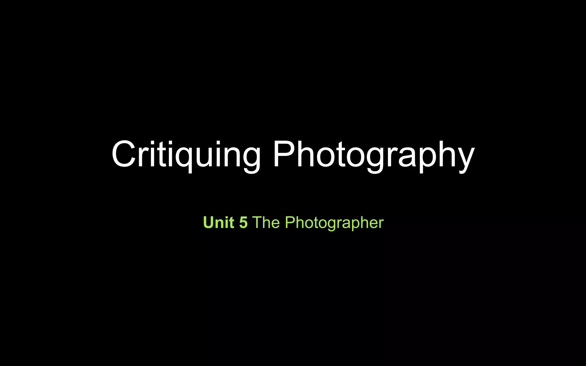 Critiquing Photography
Unit 5 The Photographer
 
