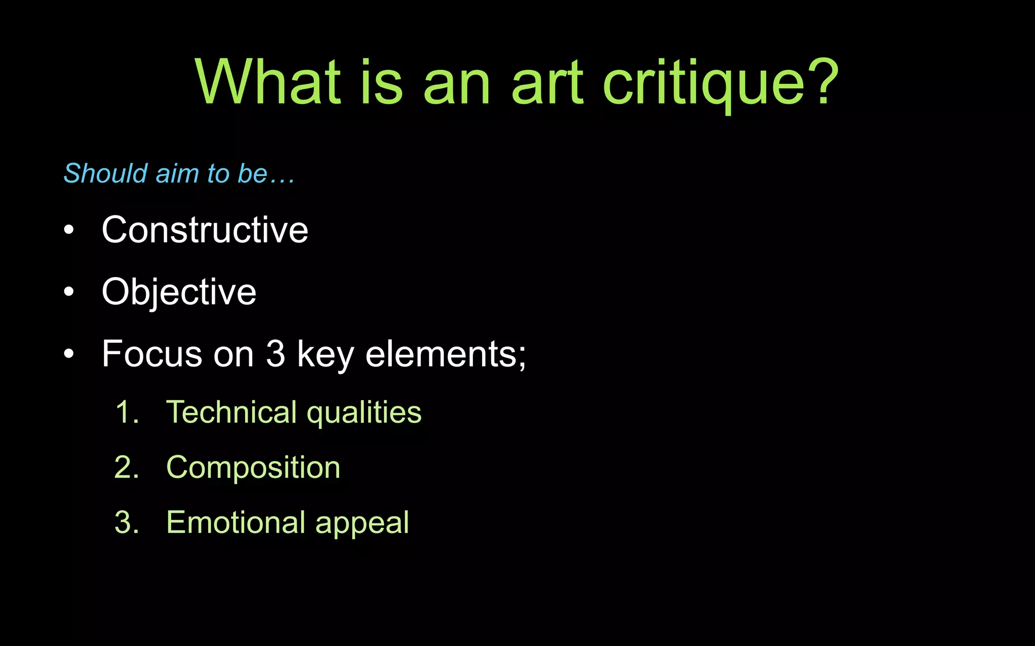 What is an art critique?
Should aim to be…
• Constructive
• Objective
• Focus on 3 key elements;
1. Technical qualities
2. Composition
3. Emotional appeal
 