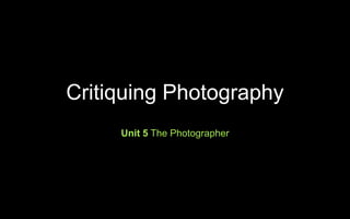 Critiquing Photography
Unit 5 The Photographer
 