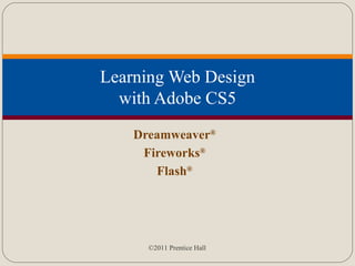 Learning Web Design with Adobe CS5 Dreamweaver ® Fireworks ® Flash ® 
