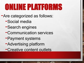 ONLINE PLATFORMS
-Are categorized as follows:
-Social media
-Search engines
-Communication services
-Payment systems
-Advertising platform
-Creative content outlets
 