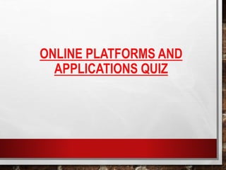 ONLINE PLATFORMS AND
APPLICATIONS QUIZ
 