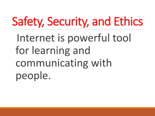 Safety, Security, and Ethics
Internet is powerful tool
for learning and
communicating with
people.
 