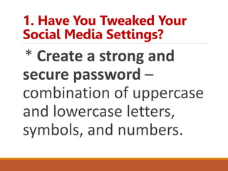 1. Have You Tweaked Your
Social Media Settings?
* Create a strong and
secure password –
combination of uppercase
and lowercase letters,
symbols, and numbers.
 