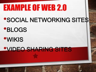 EXAMPLE OF WEB 2.0
•SOCIAL NETWORKING SITES
•BLOGS
•WIKIS
•VIDEO SHARING SITES
 