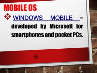 MOBILE OS
WINDOWS MOBILE –
developed by Microsoft for
smartphones and pocket PCs.
 