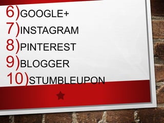6)GOOGLE+
7)INSTAGRAM
8)PINTEREST
9)BLOGGER
10)STUMBLEUPON
 