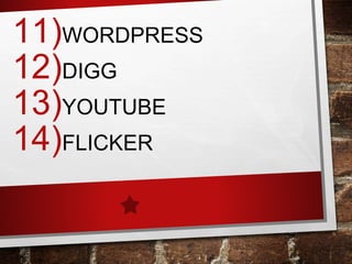 11)WORDPRESS
12)DIGG
13)YOUTUBE
14)FLICKER
 