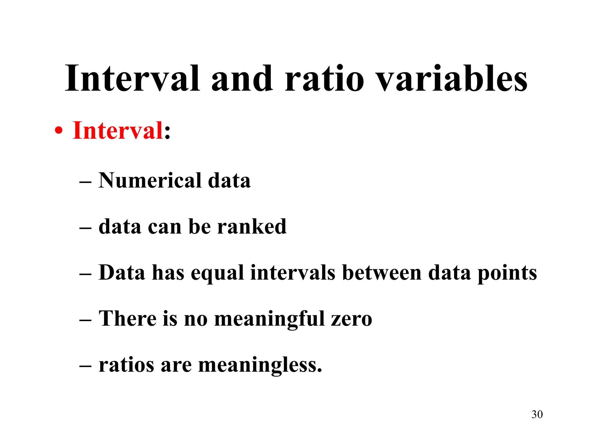 Interval and ratio variables
• Interval:
– Numerical data
– data can be ranked
– Data has equal intervals between data points
– There is no meaningful zero
– ratios are meaningless.
30
 