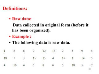 Definitions:
• Raw data:
Data collected in original form (before it
has been organized).
• Example :
• The following data is raw data.
35
 