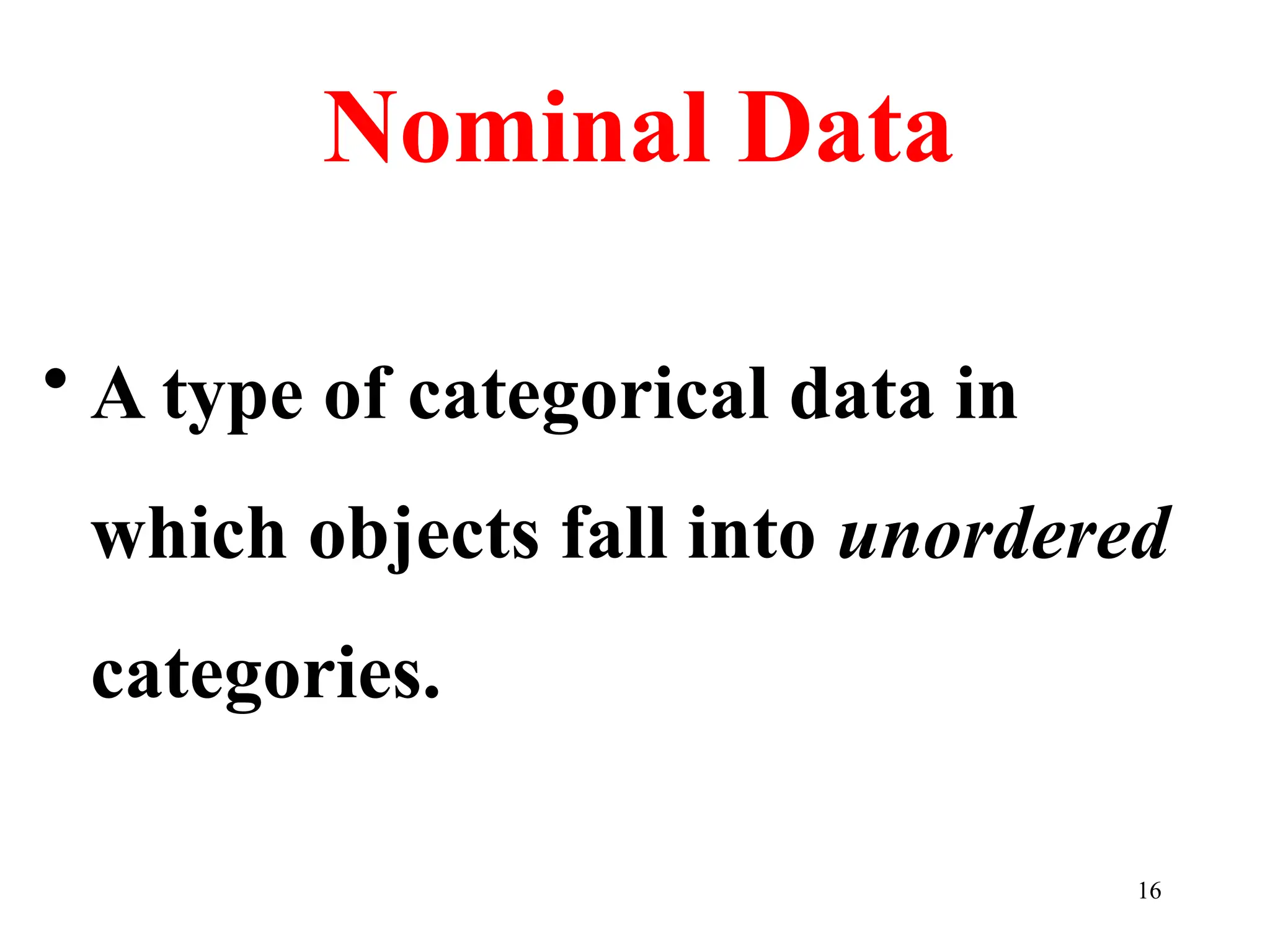 Nominal Data
• A type of categorical data in
which objects fall into unordered
categories.
16
 