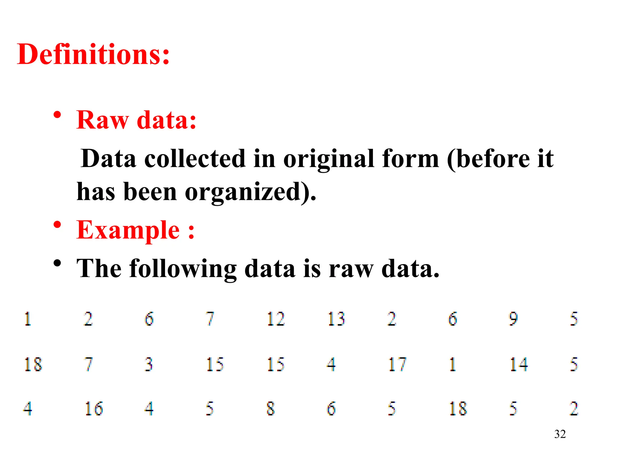 Definitions:
• Raw data:
Data collected in original form (before it
has been organized).
• Example :
• The following data is raw data.
32
 