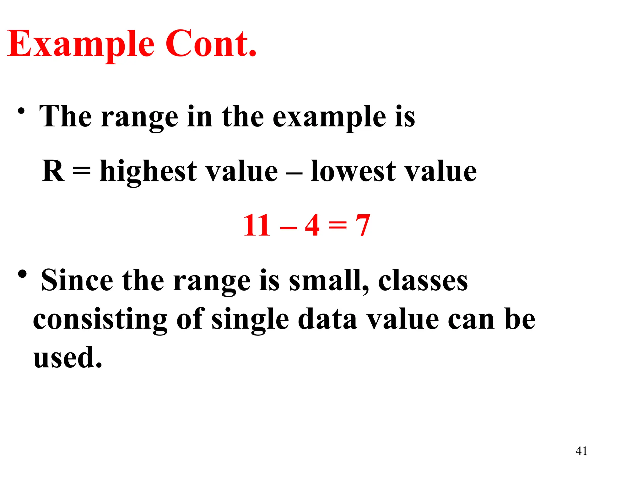 • The range in the example is
R = highest value – lowest value
11 – 4 = 7
• Since the range is small, classes
consisting of single data value can be
used.
Example Cont.
41
 