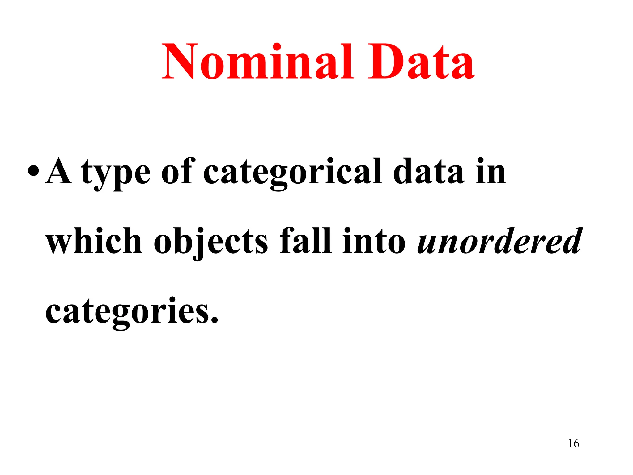 Nominal Data
•A type of categorical data in
which objects fall into unordered
categories.
16
 