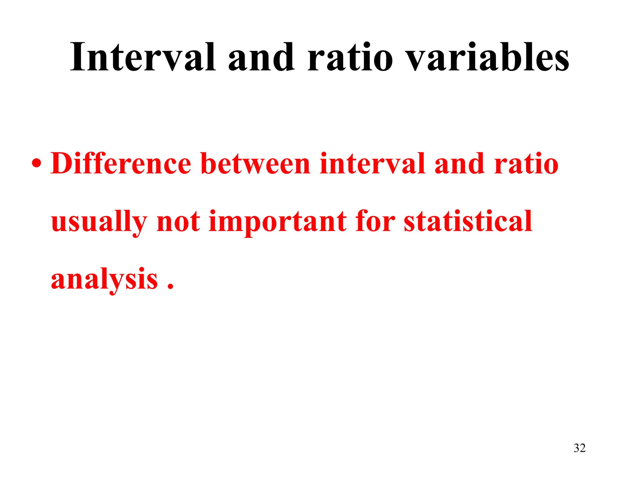 Interval and ratio variables
• Difference between interval and ratio
usually not important for statistical
analysis .
32
 