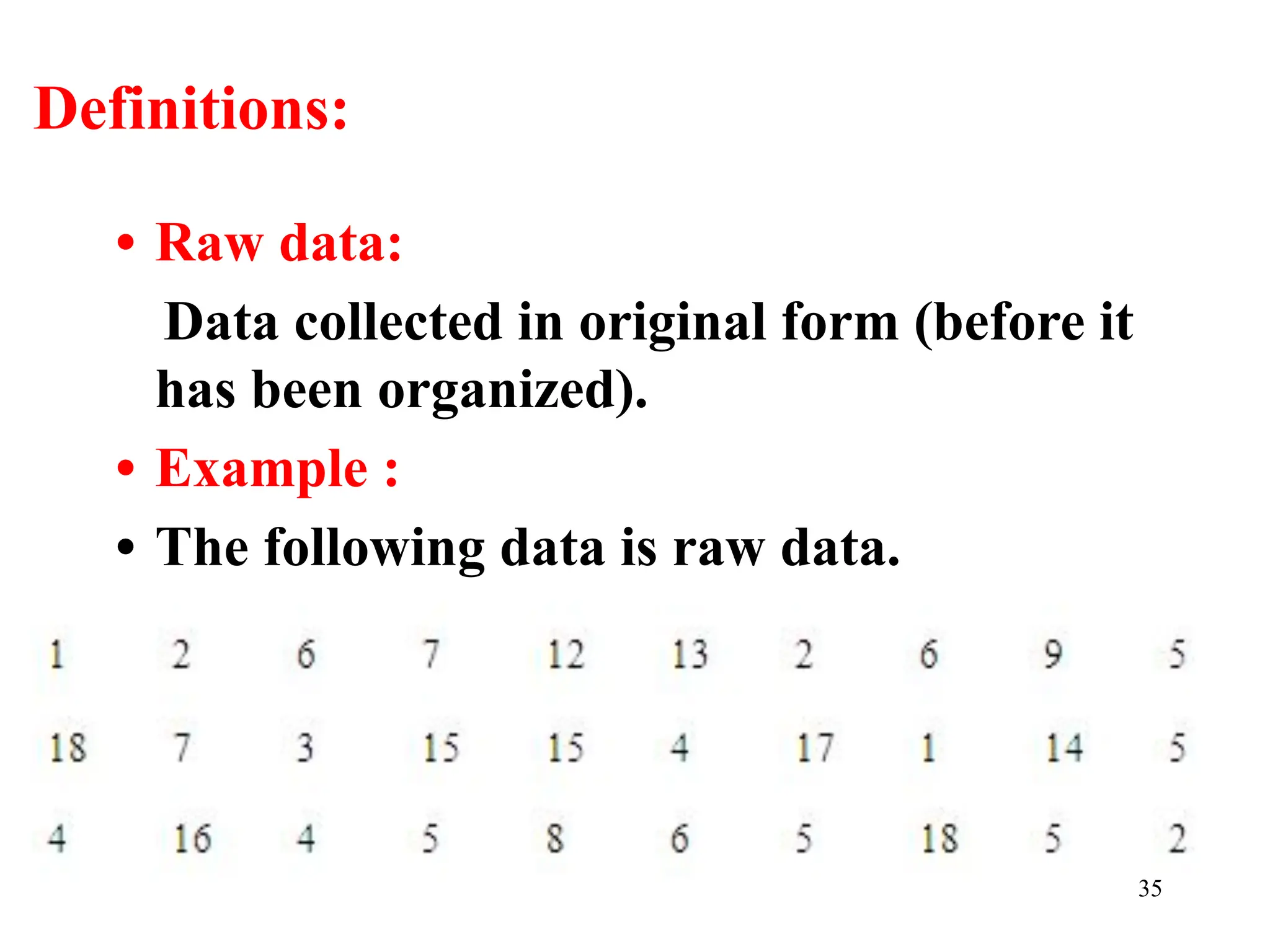 Definitions:
• Raw data:
Data collected in original form (before it
has been organized).
• Example :
• The following data is raw data.
35
 