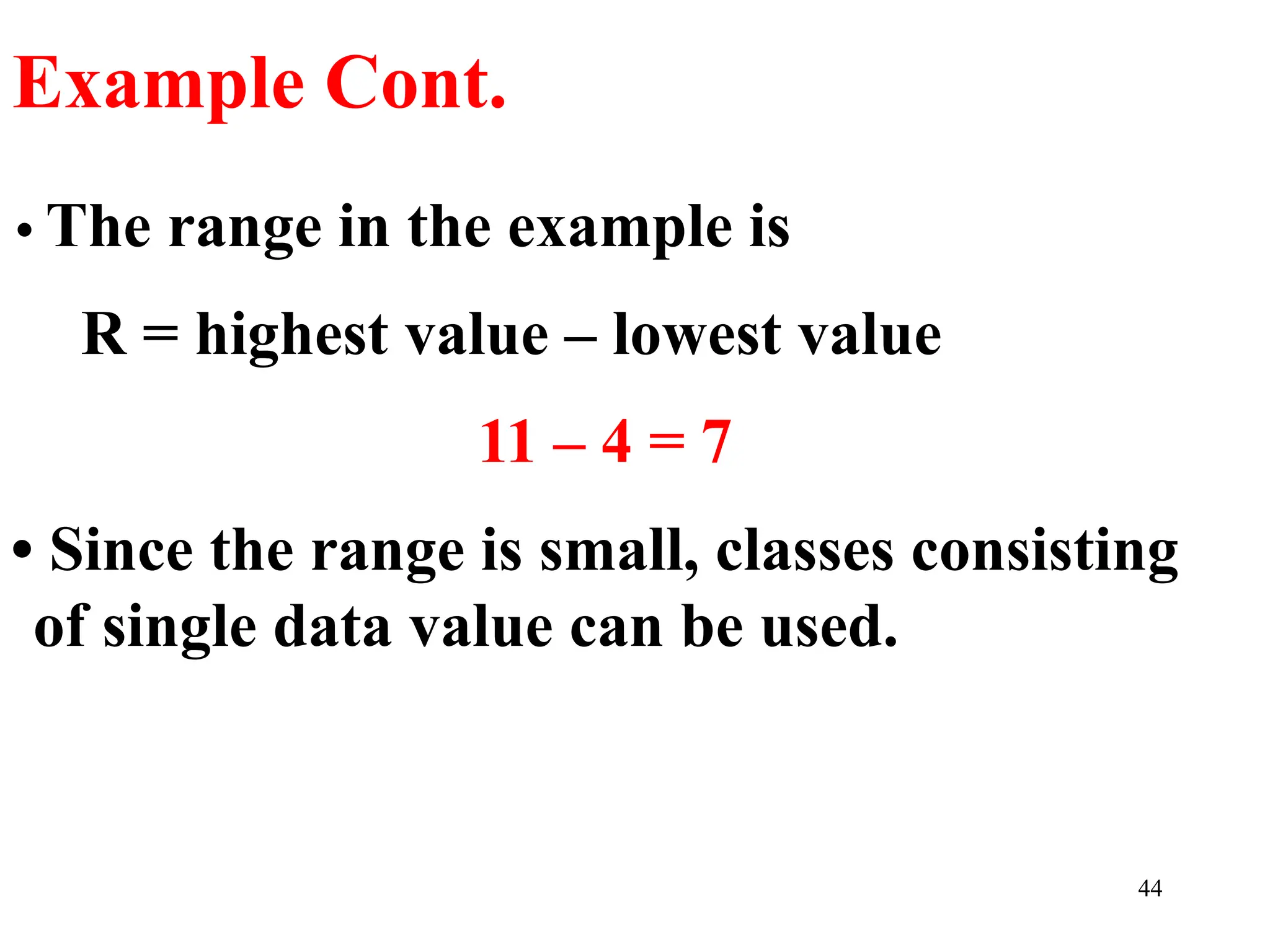 • The range in the example is
R = highest value – lowest value
11 – 4 = 7
• Since the range is small, classes consisting
of single data value can be used.
Example Cont.
44
 
