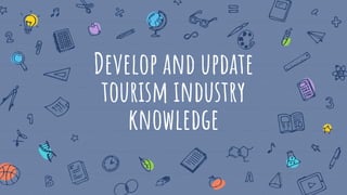 Develop and update
tourism industry
knowledge
 