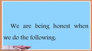 We are being honest when
we do the following:
 