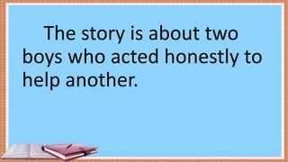 The story is about two
boys who acted honestly to
help another.
 