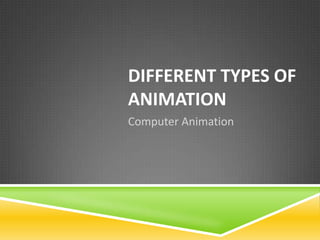 DIFFERENT TYPES OF
ANIMATION
Computer Animation
 