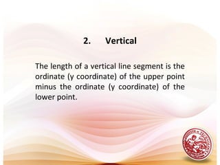 2.    Vertical

The length of a vertical line segment is the
ordinate (y coordinate) of the upper point
minus the ordinate (y coordinate) of the
lower point.
 