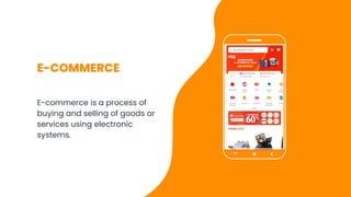 E-COMMERCE
E-commerce is a process of
buying and selling of goods or
services using electronic
systems.
 