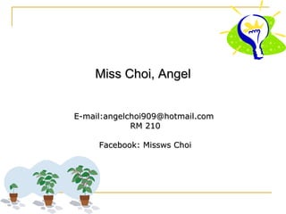 Miss Choi, Angel E-mail:angelchoi909@hotmail.com  RM 210 Facebook: Missws Choi 