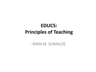 EDUC5:
Principles of Teaching
- RYAN M. SUMALDE
 