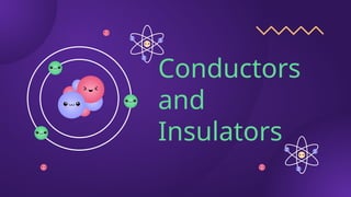 Conductors
and
Insulators
 