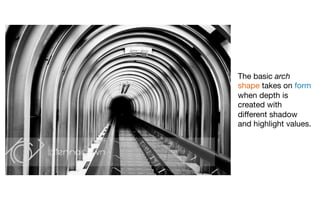 The basic arch
shape takes on form
when depth is
created with
diﬀerent shadow
and highlight values.
 