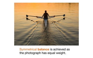 Symmetrical balance is achieved as
the photograph has equal weight.
 